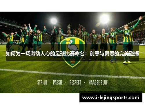 如何为一场激动人心的足球比赛命名：创意与灵感的完美碰撞