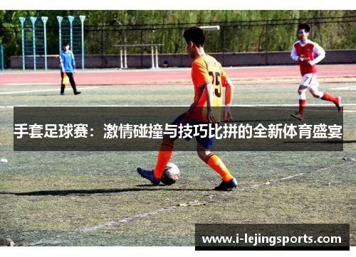 手套足球赛：激情碰撞与技巧比拼的全新体育盛宴