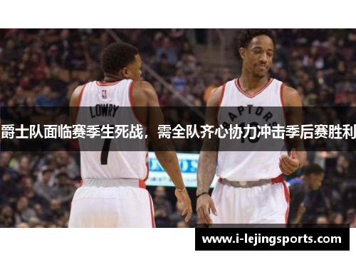 爵士队面临赛季生死战，需全队齐心协力冲击季后赛胜利