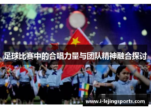 足球比赛中的合唱力量与团队精神融合探讨