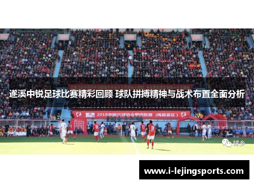 遂溪中锐足球比赛精彩回顾 球队拼搏精神与战术布置全面分析