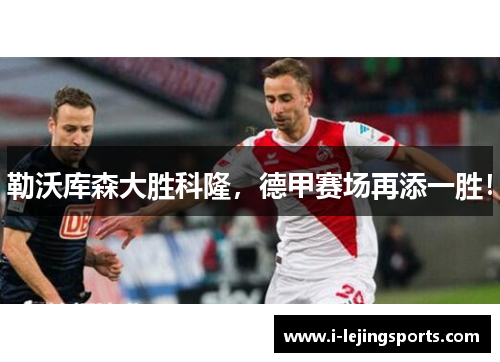 勒沃库森大胜科隆，德甲赛场再添一胜！