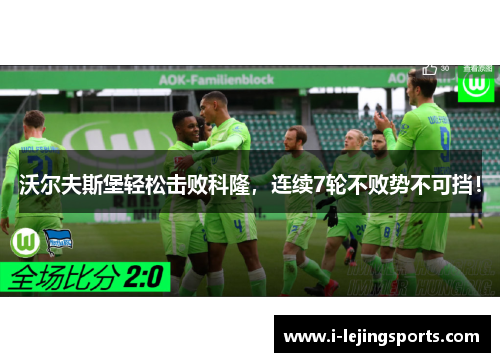 沃尔夫斯堡轻松击败科隆，连续7轮不败势不可挡！