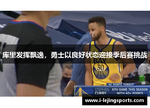 库里发挥飘逸，勇士以良好状态迎接季后赛挑战