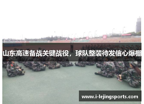山东高速备战关键战役，球队整装待发信心爆棚