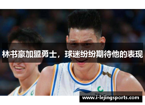 林书豪加盟勇士，球迷纷纷期待他的表现