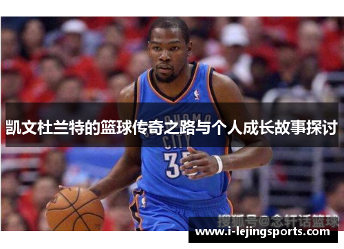 凯文杜兰特的篮球传奇之路与个人成长故事探讨