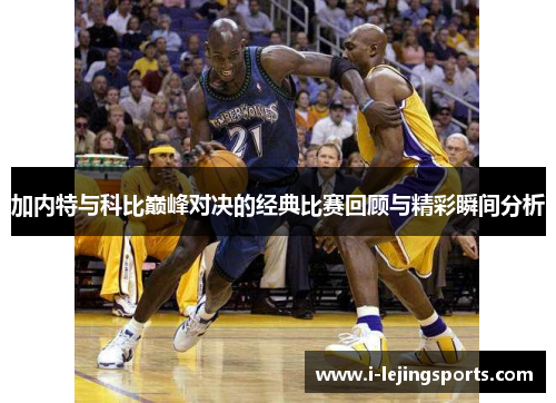 加内特与科比巅峰对决的经典比赛回顾与精彩瞬间分析