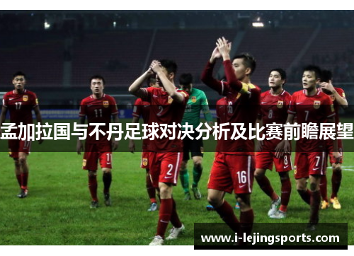 孟加拉国与不丹足球对决分析及比赛前瞻展望