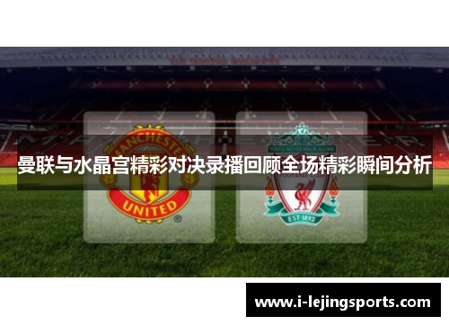 曼联与水晶宫精彩对决录播回顾全场精彩瞬间分析