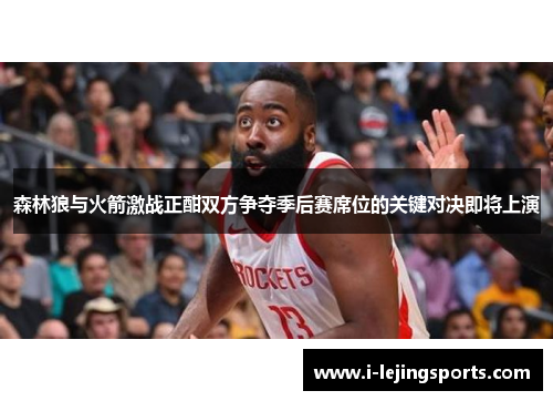 森林狼与火箭激战正酣双方争夺季后赛席位的关键对决即将上演