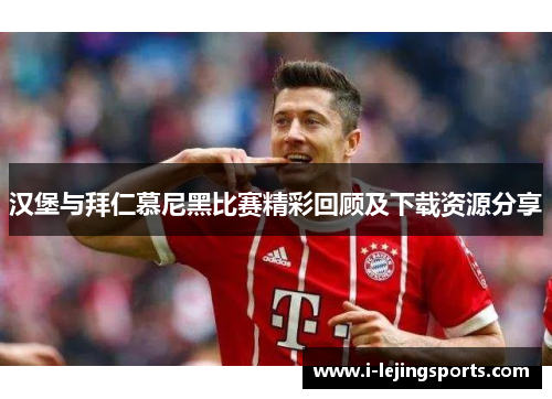 汉堡与拜仁慕尼黑比赛精彩回顾及下载资源分享