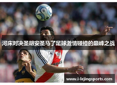河床对决圣胡安圣马了足球激情碰撞的巅峰之战