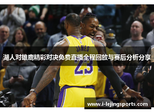 湖人对雄鹿精彩对决免费直播全程回放与赛后分析分享