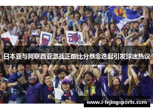日本亚与阿联酋亚激战正酣比分悬念迭起引发球迷热议