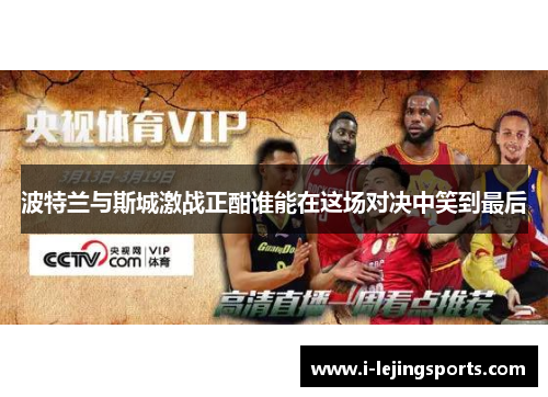 波特兰与斯城激战正酣谁能在这场对决中笑到最后