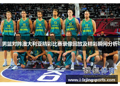 男篮对阵澳大利亚精彩比赛录像回放及精彩瞬间分析
