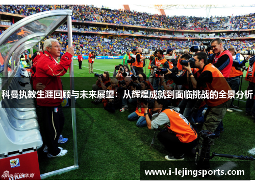 科曼执教生涯回顾与未来展望：从辉煌成就到面临挑战的全景分析
