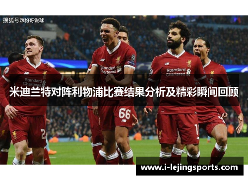 米迪兰特对阵利物浦比赛结果分析及精彩瞬间回顾