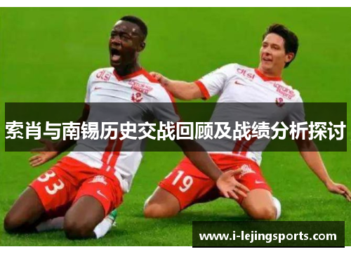 索肖与南锡历史交战回顾及战绩分析探讨