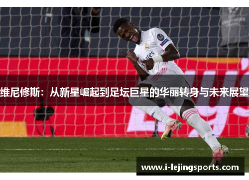 维尼修斯：从新星崛起到足坛巨星的华丽转身与未来展望