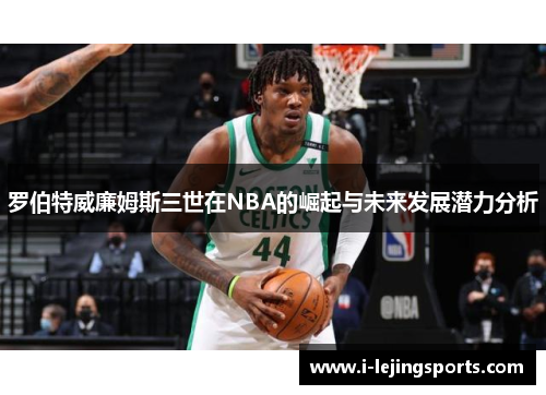 罗伯特威廉姆斯三世在NBA的崛起与未来发展潜力分析